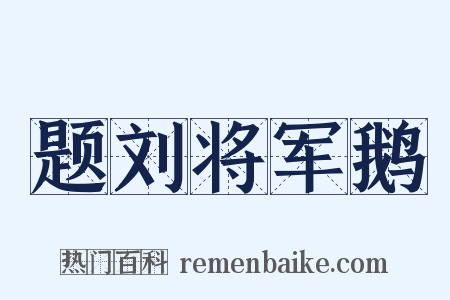 题刘将军鹅是什么意思的图片